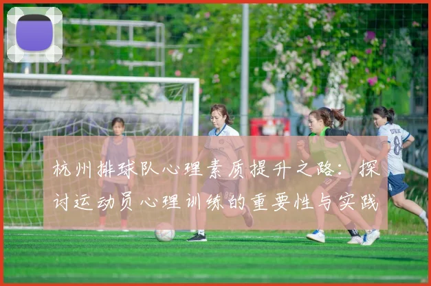 杭州排球队心理素质提升之路：探讨运动员心理训练的重要性与实践经验