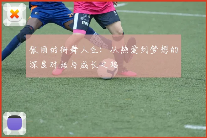 张丽的街舞人生：从热爱到梦想的深度对话与成长之路