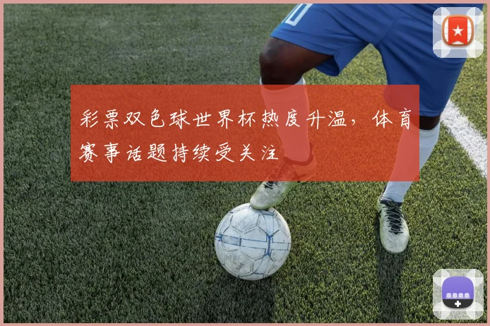 彩票双色球世界杯热度升温，体育赛事话题持续受关注