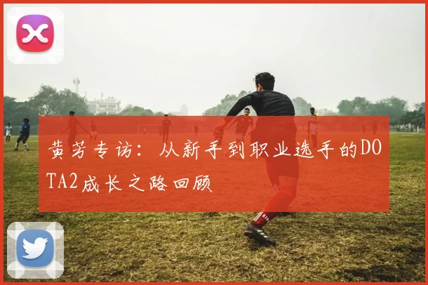 黄芳专访：从新手到职业选手的DOTA2成长之路回顾