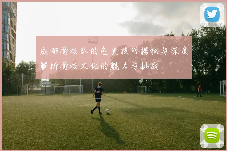 成都滑板队的包夹技巧揭秘与深度解析滑板文化的魅力与挑战