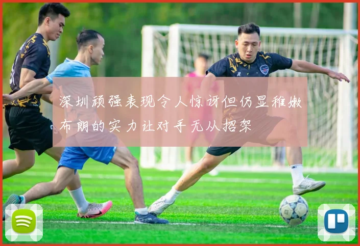 深圳顽强表现令人惊讶但仍显稚嫩布朗的实力让对手无从招架